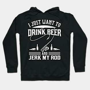 I Just Want To Drink Beer And Jerk My Rod Hoodie